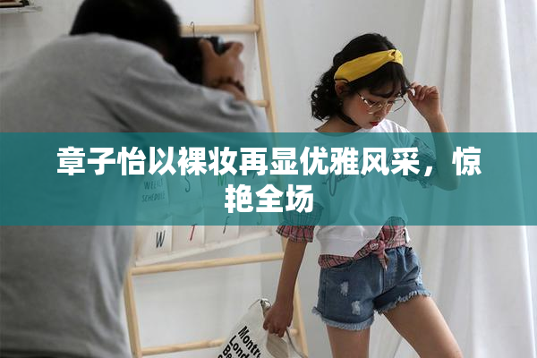 章子怡以裸妆再显优雅风采，惊艳全场
