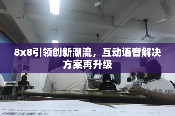 8x8引领创新潮流，互动语音解决方案再升级
