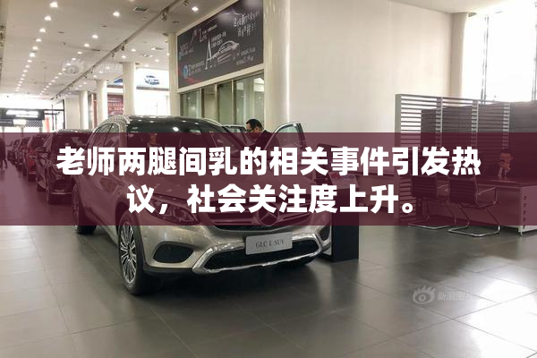 老师两腿间乳的相关事件引发热议，社会关注度上升。