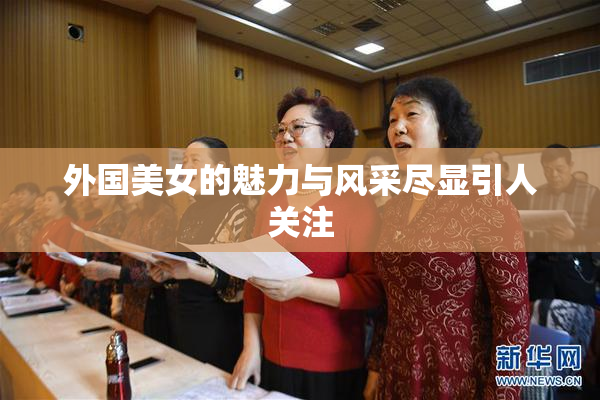 外国美女的魅力与风采尽显引人关注