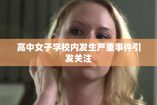 高中女子学校内发生严重事件引发关注