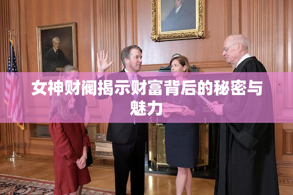 女神财阀揭示财富背后的秘密与魅力