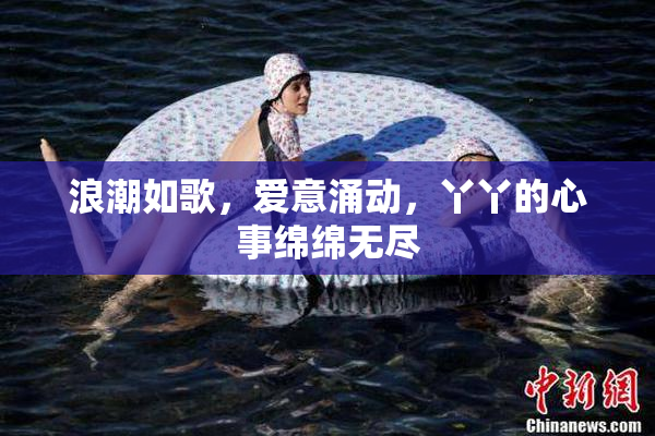 浪潮如歌，爱意涌动，丫丫的心事绵绵无尽