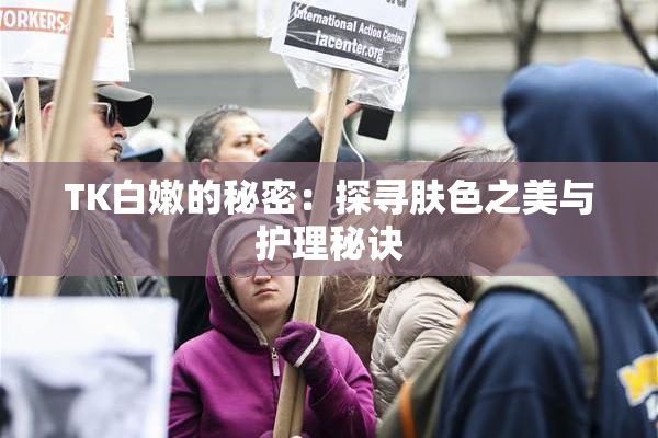 TK白嫩的秘密：探寻肤色之美与护理秘诀
