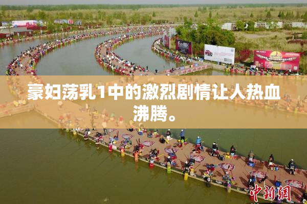 豪妇荡乳1中的激烈剧情让人热血沸腾。