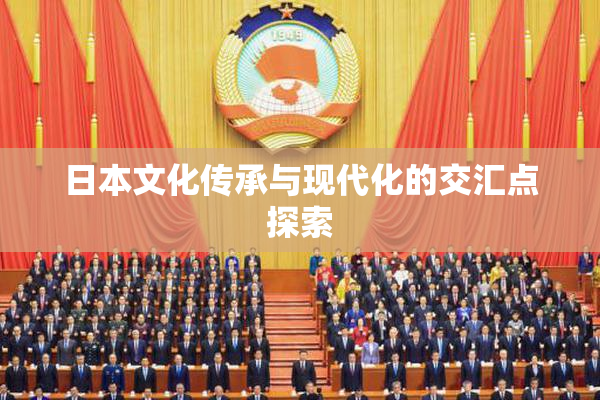 日本文化传承与现代化的交汇点探索