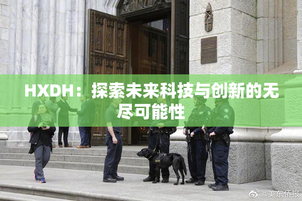 HXDH：探索未来科技与创新的无尽可能性