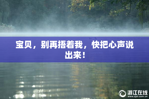 宝贝，别再捂着我，快把心声说出来！