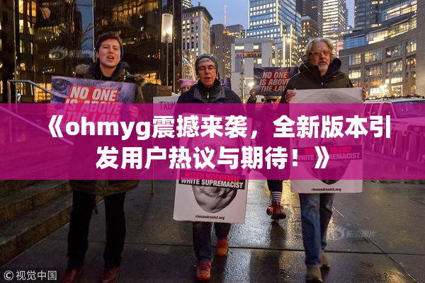 《ohmyg震撼来袭，全新版本引发用户热议与期待！》