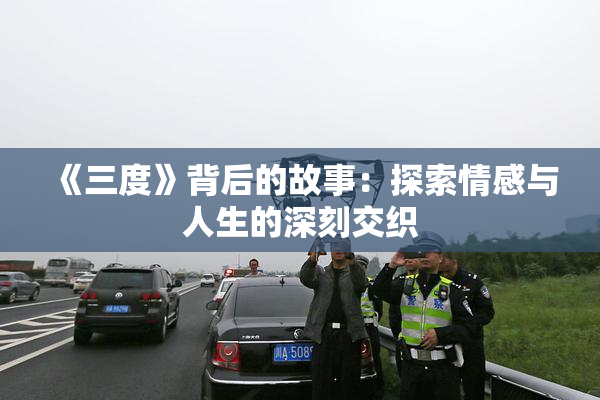 《三度》背后的故事：探索情感与人生的深刻交织