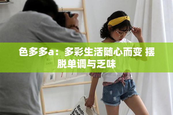 色多多a：多彩生活随心而变 摆脱单调与乏味