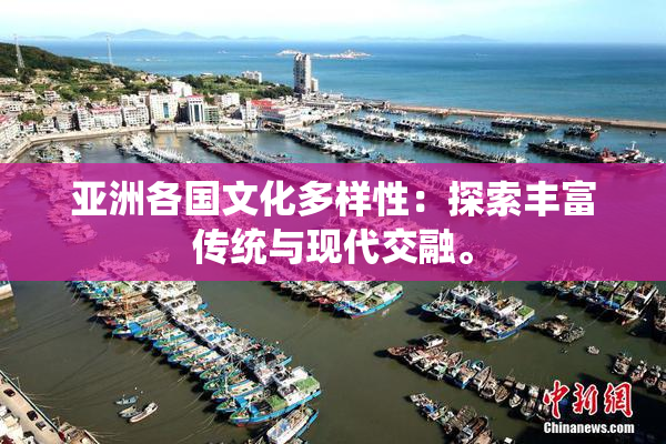 亚洲各国文化多样性：探索丰富传统与现代交融。