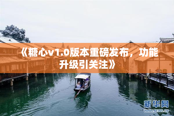 《糖心v1.0版本重磅发布，功能升级引关注》