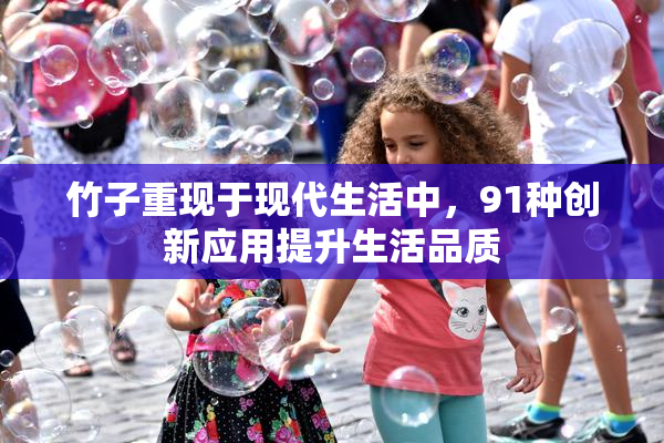 竹子重现于现代生活中，91种创新应用提升生活品质