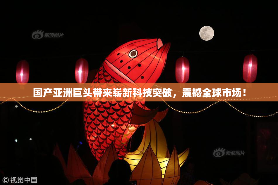 国产亚洲巨头带来崭新科技突破，震撼全球市场！