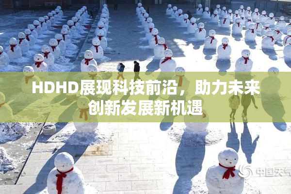 HDHD展现科技前沿，助力未来创新发展新机遇