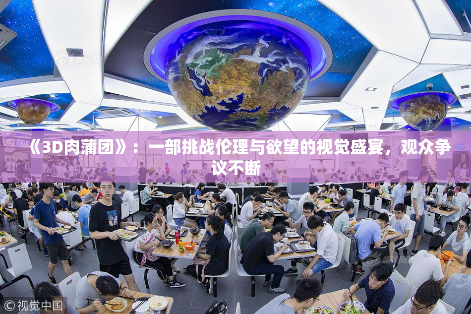 《3D肉蒲团》：一部挑战伦理与欲望的视觉盛宴，观众争议不断