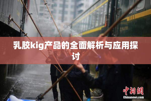 乳胶kig产品的全面解析与应用探讨