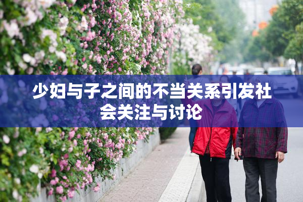 少妇与子之间的不当关系引发社会关注与讨论
