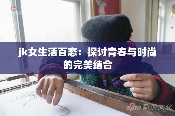 jk女生活百态：探讨青春与时尚的完美结合
