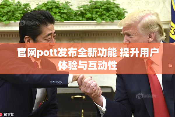 官网pott发布全新功能 提升用户体验与互动性