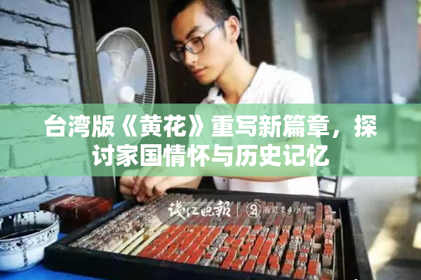 台湾版《黄花》重写新篇章，探讨家国情怀与历史记忆
