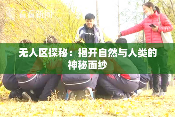 无人区探秘：揭开自然与人类的神秘面纱