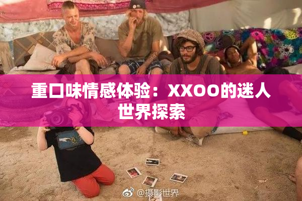 重口味情感体验：XXOO的迷人世界探索