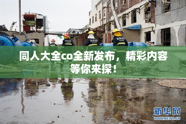 同人大全co全新发布，精彩内容等你来探！