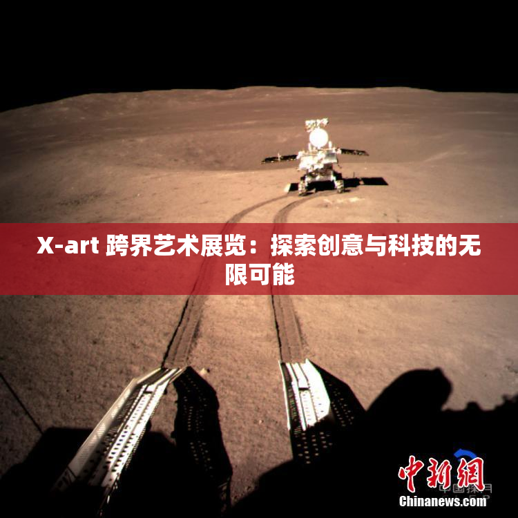 X-art 跨界艺术展览：探索创意与科技的无限可能