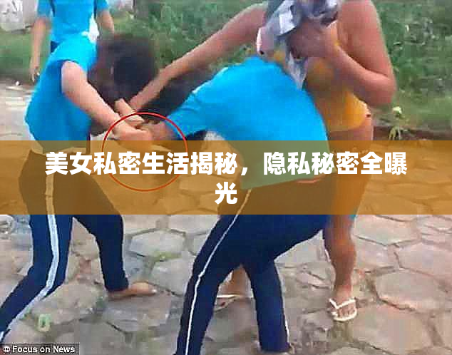 美女私密生活揭秘，隐私秘密全曝光