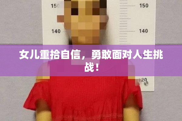 女儿重拾自信，勇敢面对人生挑战！