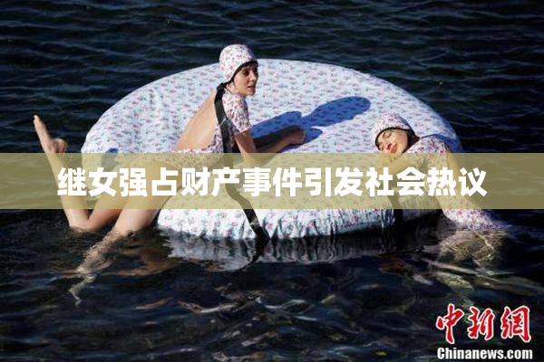 继女强占财产事件引发社会热议