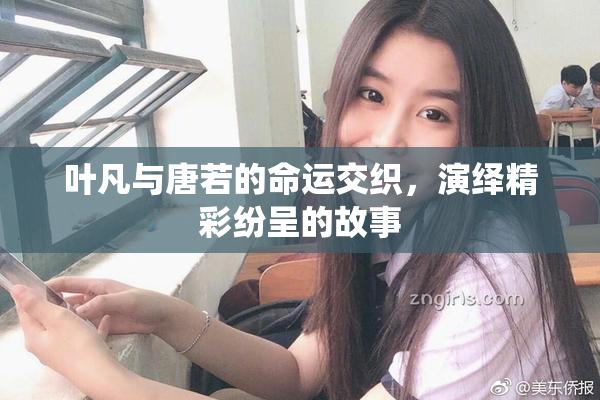 叶凡与唐若的命运交织，演绎精彩纷呈的故事