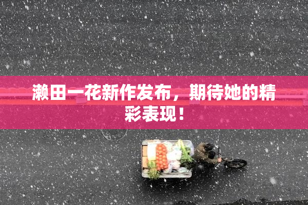 濑田一花新作发布，期待她的精彩表现！