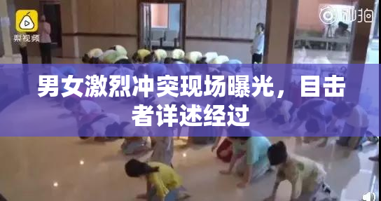 男女激烈冲突现场曝光，目击者详述经过
