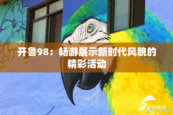 开鲁98：畅游展示新时代风貌的精彩活动