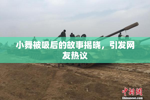 小舞被吸后的故事揭晓，引发网友热议