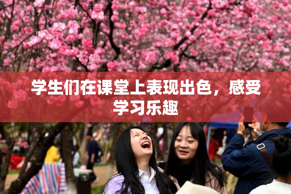 学生们在课堂上表现出色，感受学习乐趣