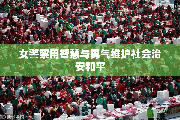 女警察用智慧与勇气维护社会治安和平