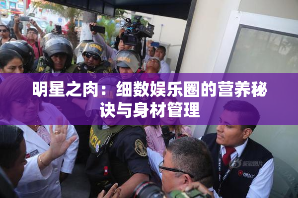 明星之肉：细数娱乐圈的营养秘诀与身材管理