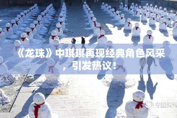 《龙珠》中琪琪再现经典角色风采，引发热议！