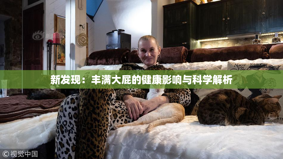 新发现：丰满大屁的健康影响与科学解析