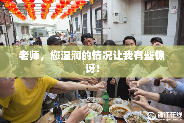 老师，您湿润的情况让我有些惊讶！