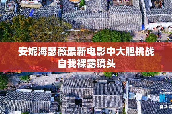 安妮海瑟薇最新电影中大胆挑战自我裸露镜头