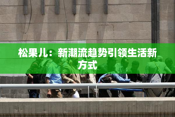 松果儿：新潮流趋势引领生活新方式