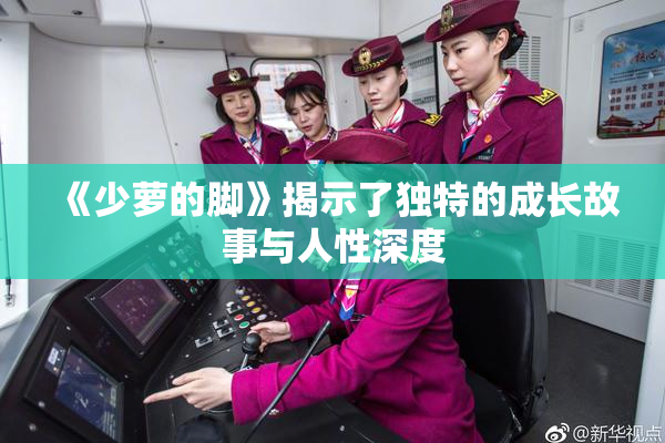 《少萝的脚》揭示了独特的成长故事与人性深度