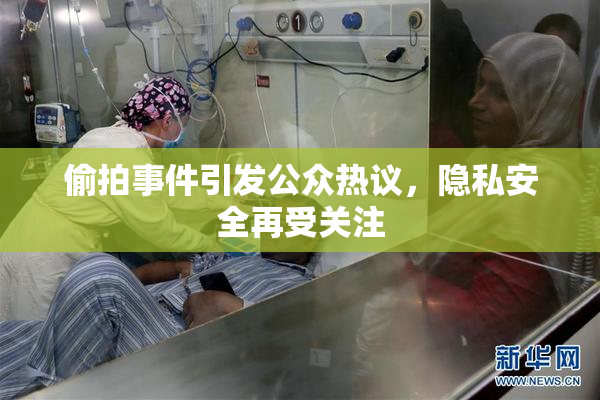 偷拍事件引发公众热议，隐私安全再受关注