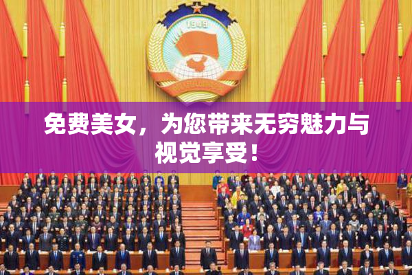 免费美女，为您带来无穷魅力与视觉享受！
