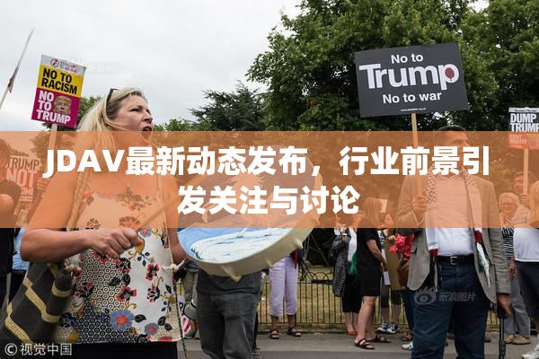 JDAV最新动态发布，行业前景引发关注与讨论